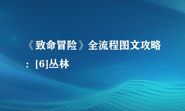《致命冒险》全流程图文攻略：[6]丛林