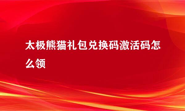 太极熊猫礼包兑换码激活码怎么领