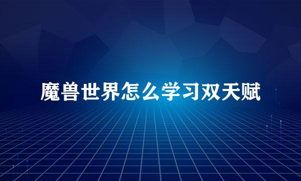 魔兽世界怎么学习双天赋
