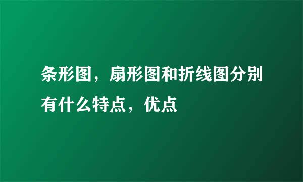 条形图，扇形图和折线图分别有什么特点，优点