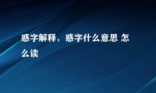 惑字解释，惑字什么意思 怎么读