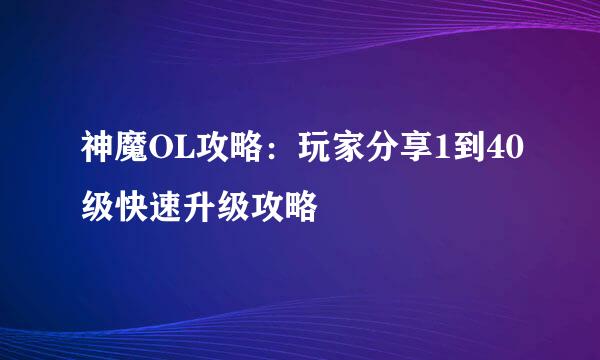 神魔OL攻略：玩家分享1到40级快速升级攻略