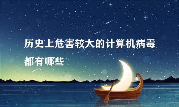 历史上危害较大的计算机病毒都有哪些