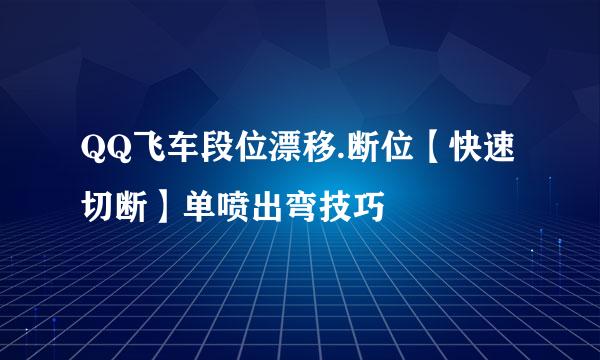 QQ飞车段位漂移.断位【快速切断】单喷出弯技巧