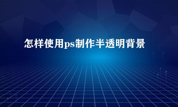 怎样使用ps制作半透明背景