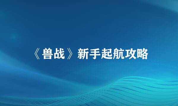 《兽战》新手起航攻略