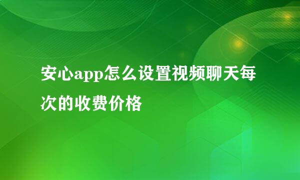安心app怎么设置视频聊天每次的收费价格