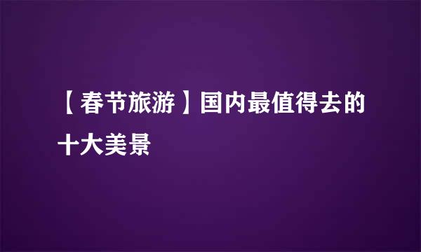 【春节旅游】国内最值得去的十大美景