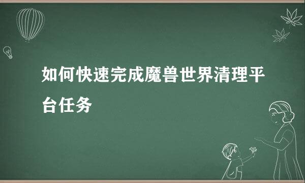 如何快速完成魔兽世界清理平台任务