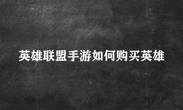 英雄联盟手游如何购买英雄