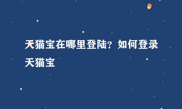 天猫宝在哪里登陆？如何登录天猫宝