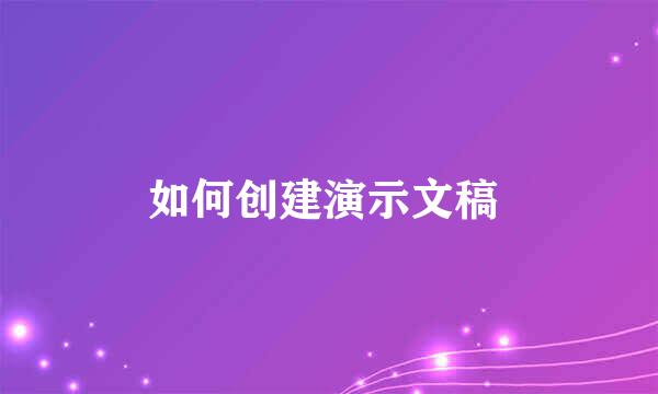 如何创建演示文稿 