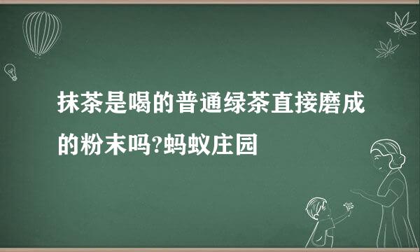 抹茶是喝的普通绿茶直接磨成的粉末吗?蚂蚁庄园