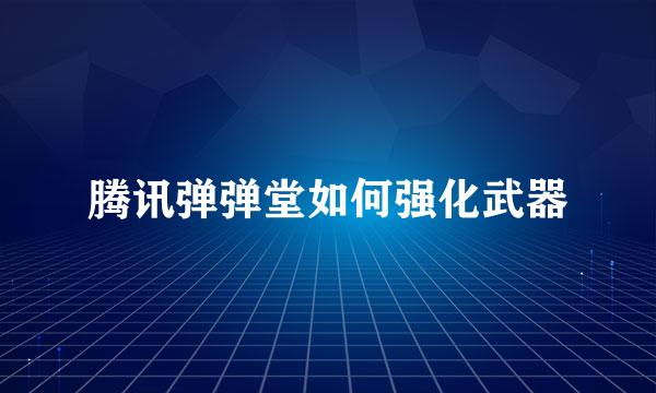 腾讯弹弹堂如何强化武器