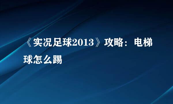 《实况足球2013》攻略：电梯球怎么踢