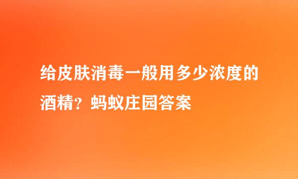 给皮肤消毒一般用多少浓度的酒精？蚂蚁庄园答案