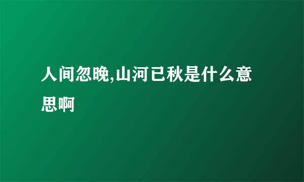 人间忽晚,山河已秋是什么意思啊