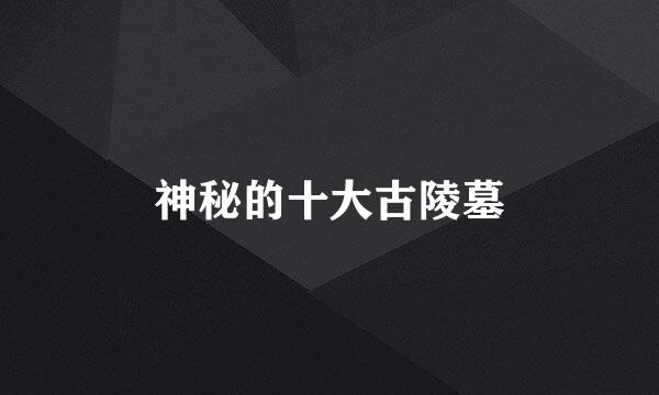 神秘的十大古陵墓