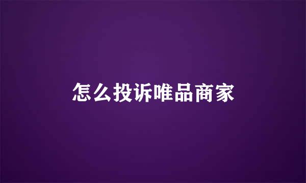 怎么投诉唯品商家