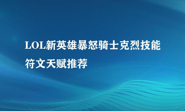 LOL新英雄暴怒骑士克烈技能符文天赋推荐
