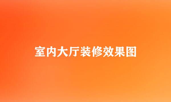 室内大厅装修效果图