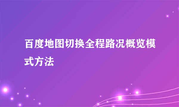 百度地图切换全程路况概览模式方法