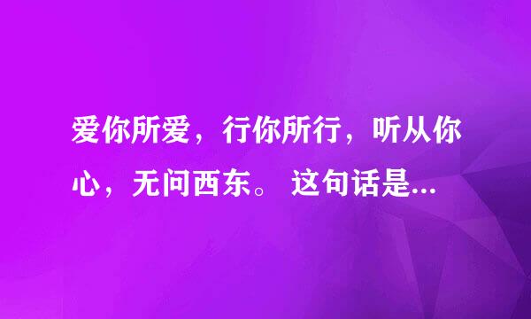 爱你所爱，行你所行，听从你心，无问西东。 这句话是什么意思，如何理解