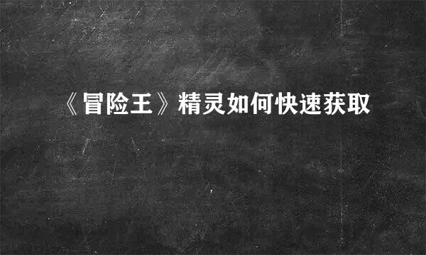 《冒险王》精灵如何快速获取