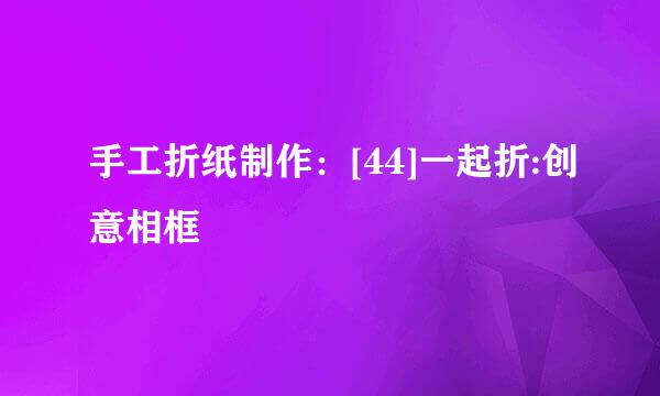 手工折纸制作：[44]一起折:创意相框