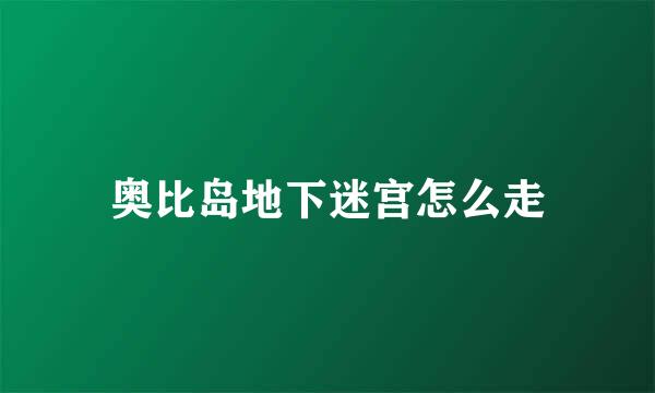 奥比岛地下迷宫怎么走