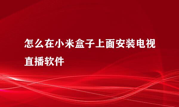 怎么在小米盒子上面安装电视直播软件