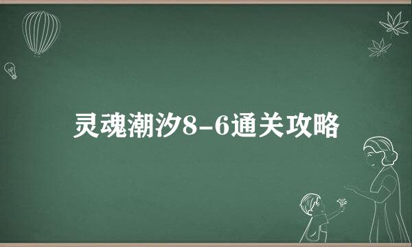 灵魂潮汐8-6通关攻略
