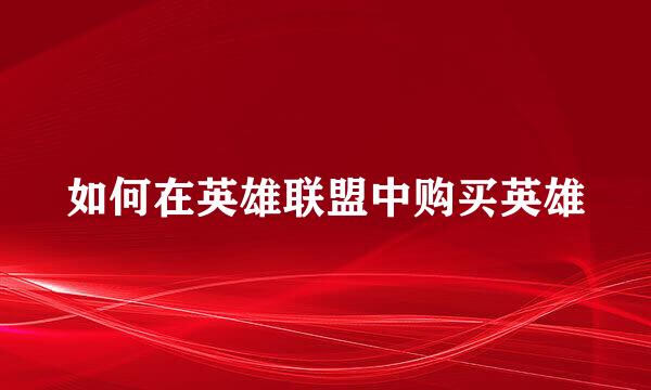 如何在英雄联盟中购买英雄