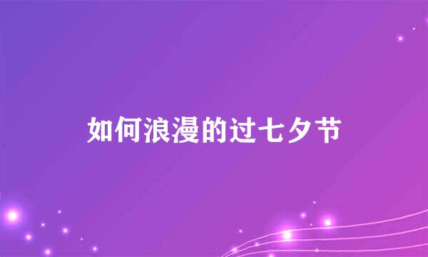 如何浪漫的过七夕节