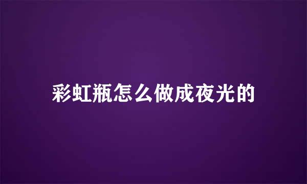 彩虹瓶怎么做成夜光的