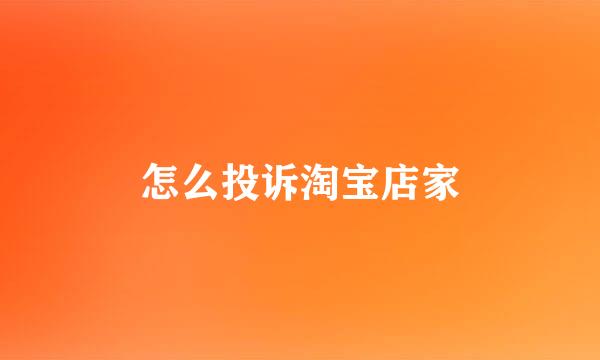 怎么投诉淘宝店家