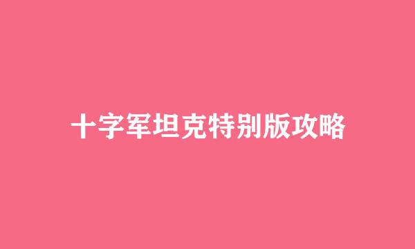 十字军坦克特别版攻略