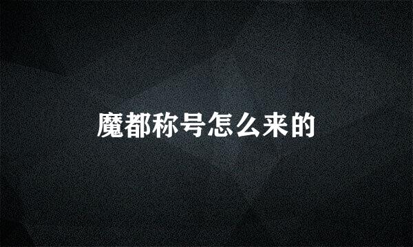 魔都称号怎么来的
