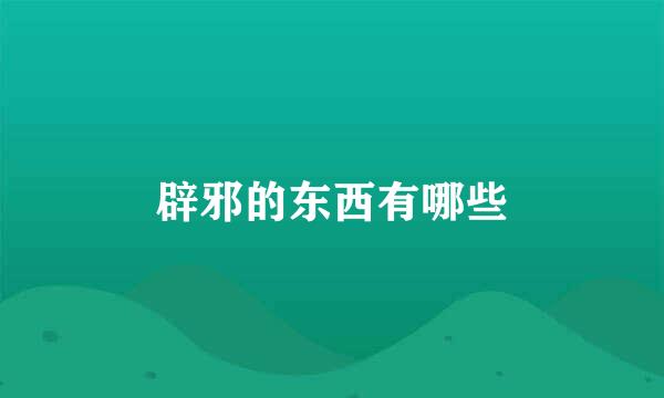 辟邪的东西有哪些