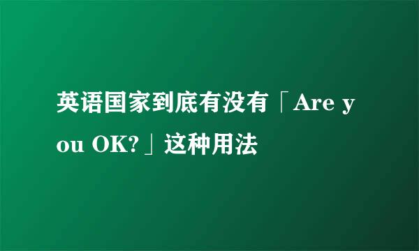 英语国家到底有没有「Are you OK?」这种用法