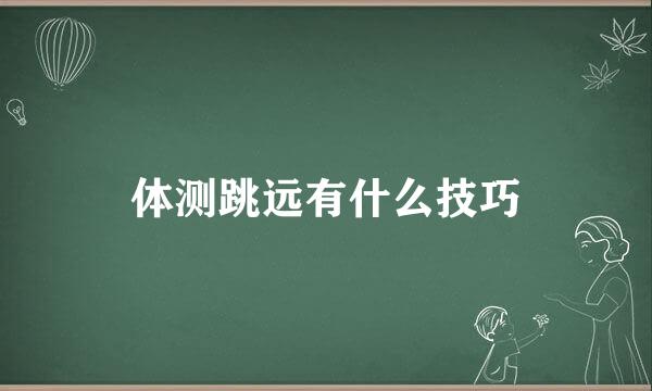 体测跳远有什么技巧