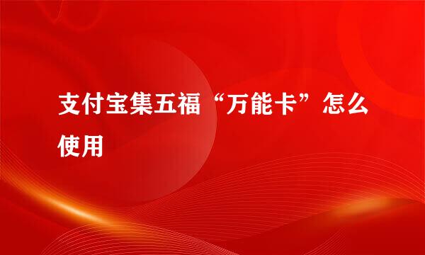 支付宝集五福“万能卡”怎么使用