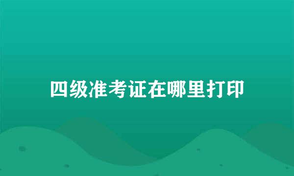 四级准考证在哪里打印