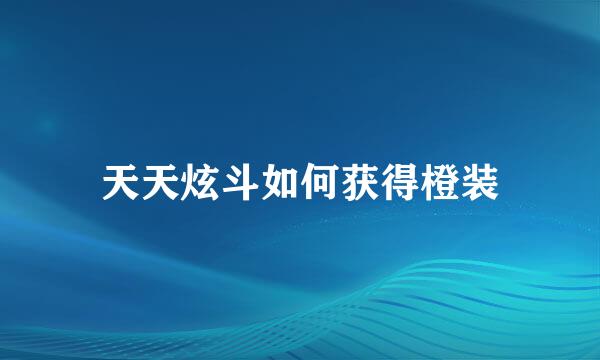 天天炫斗如何获得橙装