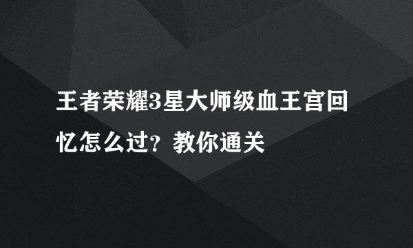 王者荣耀3星大师级血王宫回忆怎么过？教你通关