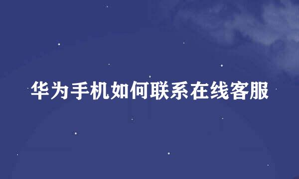华为手机如何联系在线客服