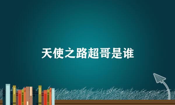 天使之路超哥是谁