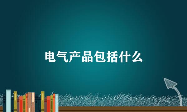 电气产品包括什么