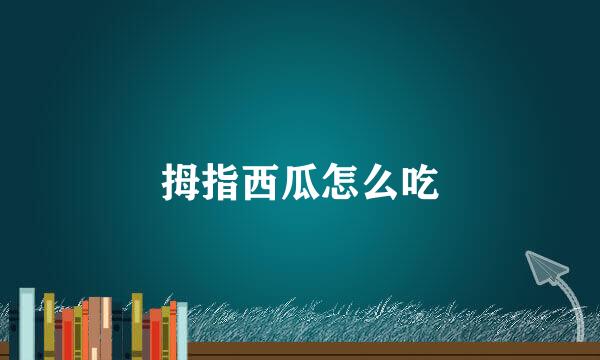 拇指西瓜怎么吃