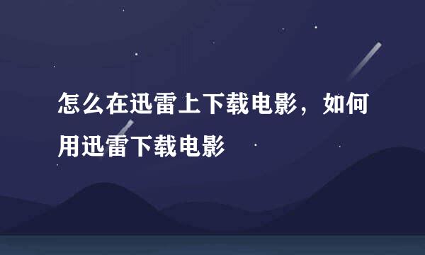 怎么在迅雷上下载电影，如何用迅雷下载电影